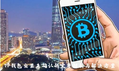   
TP钱包交易未确认的完整解析与解决方案