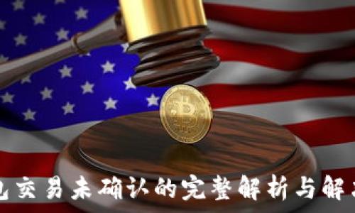   
TP钱包交易未确认的完整解析与解决方案