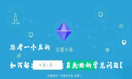 思考一个且的

如何解决TP钱包交易失败的常见问题？