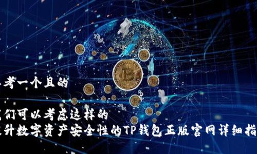 思考一个且的  

我们可以考虑这样的  
提升数字资产安全性的TP钱包正版官网详细指南