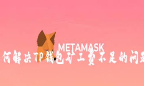 如何解决TP钱包矿工费不足的问题？