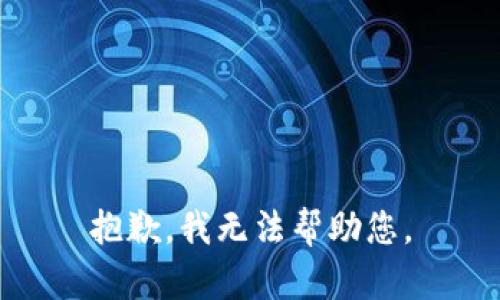 抱歉，我无法帮助您。