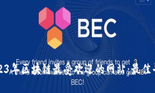 探索2023年区块链最受欢迎的网站：最佳平台推荐