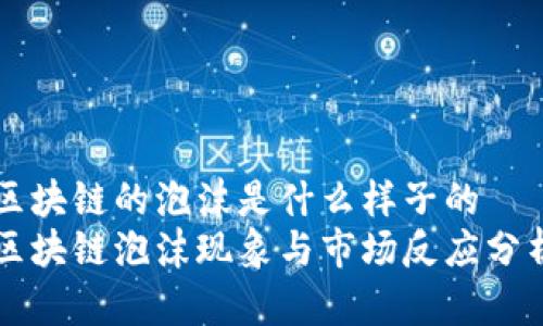 区块链的泡沫是什么样子的  
区块链泡沫现象与市场反应分析