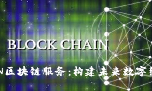 深入解析BSN区块链服务：构建未来数字经济的新基石
