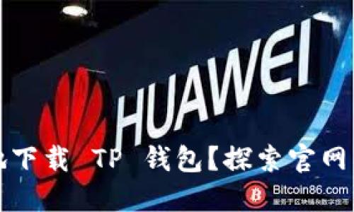 如何安全便捷地下载 TP 钱包？探索官网入口的完整指南