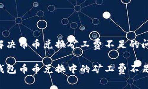 在TP钱包中解决币币兑换矿工费不足的问题：全面指南

如何解决TP钱包币币兑换中的矿工费不足问题