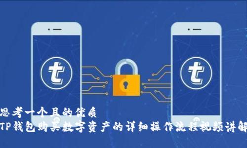 思考一个且的优质
TP钱包购买数字资产的详细操作流程视频讲解