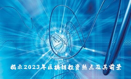 揭示2023年区块链投资热点及其前景