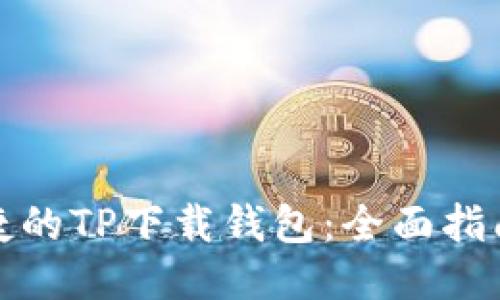 获取安全便捷的TP下载钱包：全面指南与使用技巧