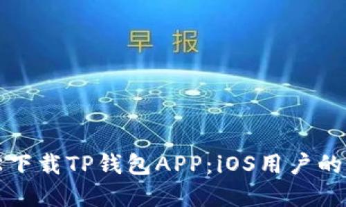 如何轻松下载TP钱包APP：iOS用户的完整指南