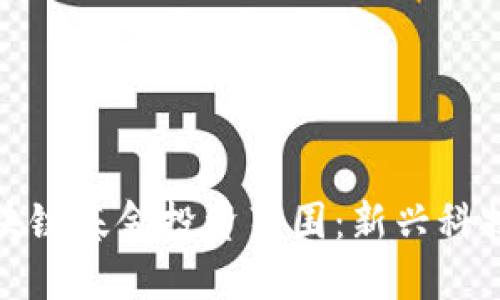 深入探讨区块链基金投资范围：新兴科技与合作机遇