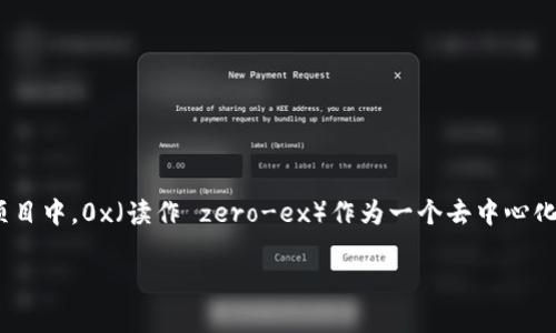 在这个信息高度透明的数字时代，区块链技术逐渐走进了我们的视野，改变着我们对资金、资产以及合约的认知。而在众多区块链项目中，0x（读作 zero-ex）作为一个去中心化的交易协议，吸引了许多人的关注。那么，什么是0x？它在区块链生态中扮演着怎样的角色？接下来，我们就带您深入了解这项技术。

深入解析0x：去中心化交易的全新范式