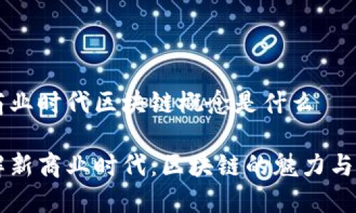 新商业时代区块链概念是什么

理解新商业时代：区块链的魅力与应用