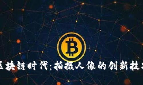 区块链时代:拍摄人像的创新技巧