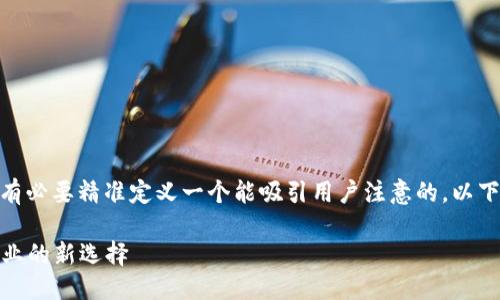 思考一个且的

在讨论“区块链时代的产品”时，确实有必要精准定义一个能吸引用户注意的。以下是我为此主题精心准备的和关键词：

区块链时代的创新产品：颠覆传统行业的新选择