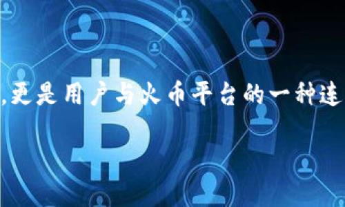 什么是HT在区块链中？

HT，即 Huobi Token，是由火币网（Huobi）发行的原生数字资产。火币网是全球知名的数字货币交易平台之一，而HT则是该平台的生态系统内的重要组成部分。在区块链的语境中，HT不仅仅是一种数字货币，更多地体现了用户与平台之间的紧密联系和价值交换。

HT的诞生背景

随着区块链技术和加密货币的蓬勃发展，很多交易所开始推出自己的代币，以增强用户黏性和增加平台的流动性。2018年，火币网推出了HT。这一举措不仅是为了吸引更多用户，还希望通过代币的使用来平台的交易体验。

HT的功能与优势

HT拥有多种功能和优势，使其在市场上与其他代币区分开来。首先，HT持有者可以享受到交易手续费的折扣。这种优惠政策鼓励用户在火币平台上进行更多交易，同时提升了HT的实际使用价值。

其次，HT还可以用于参与火币网的各种活动，包括投票、参与新项目的上线、获得独家信息等。这种众筹模式不仅增强了用户的参与感，而且能够让持有者在平台的发展中发挥包括推动项目和提升平台知名度在内的作用。

HT的经济模式

HT的经济模式也相对独特。火币网承诺定期回购HT，并进行“销毁”，这意味着HT的总量实际上是不断减少的。这种“通缩”模式为HT的价值提供了强有力的支持，这也吸引了许多投资者的关注。

如何获取HT？

用户可以通过多种途径获得HT，最常见的方法就是在火币平台上进行交易，用户在交易过程中可以获得一定数量的HT。此外，用户还可以通过参与火币的活动，或者购买HT进行投资。

HT在市场中的表现

HT的市场表现受到多种因素的影响，包括市场的整体走向、竞争对手的表现以及用户对火币平台的信任度等。尽管市场波动较大，但HT展现出较强的抗跌能力，长期投资者对其未来的发展持乐观态度。

HT的风险与挑战

当然，HT也面临一些风险与挑战。作为一种数字资产，HT的价格波动幅度较大，尤其是在市场情绪受到影响的时候。此外，随着市场上其他交易所代币的兴起，HT也需要不断创新和提升自身的竞争力，以维持其市场地位。

HT的未来展望

展望未来，HT有许多发展空间。火币网不断推出新产品和新服务，这些都可能为HT带来额外的使用场景和价值。同时，随着数字货币逐渐进入主流，HT也有可能被更多人接受与认可。

HT的使用指南

如果你对HT感兴趣，以下是一些简单的使用指南。首先，你需要在火币平台注册账户，完成身份验证。然后，你可以通过法币交易、现货交易、合约交易等方式获取HT。在交易时，请注意资金管理，避免过度投资。

HT与其他代币的比较

HT并不是市场上唯一的一种交易所代币，许多其他的平台也推出了类似的代币，如Binance的BNB、OKEx的OKB等。与这些代币相比，HT在用户忠诚度和生态系统构建方面展现出其独特的优势，但也面临着竞争带来的挑战。

HT的社区与生态建设

社区是HT平台不可或缺的重要部分。火币积极鼓励用户参与社区建设，构建一个良好的生态环境。在这个过程中，用户的反馈与建议被认为是推动平台进步的重要因素。

结语

HT作为火币平台的核心代币，具有独特的价值与潜力。在快速发展的数字货币市场中，HT不仅代表了一种投资机会，更是用户与火币平台的一种连接纽带。虽然它也面临着市场风险与竞争压力，但通过不断创新和其服务，HT未来的发展值得期待。

HT在区块链中的重要性与未来展望