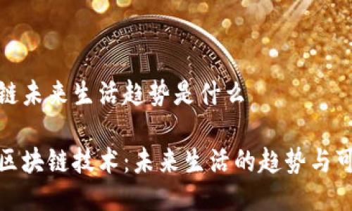 区块链未来生活趋势是什么

探索区块链技术：未来生活的趋势与可能性