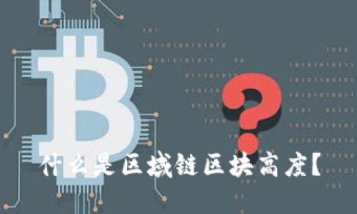 什么是区域链区块高度？