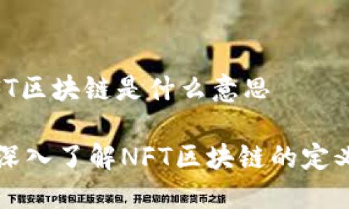 ## NFT区块链是什么意思
### 深入了解NFT区块链的定义与意义