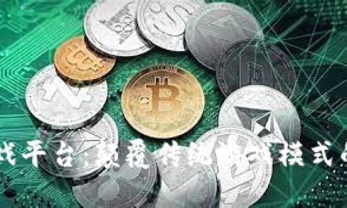 区块链游戏平台：颠覆传统游戏模式的新兴平台