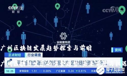 广州区块链发展趋势探索与前瞻
广州区块链发展的黄金趋势:未来前景与机遇