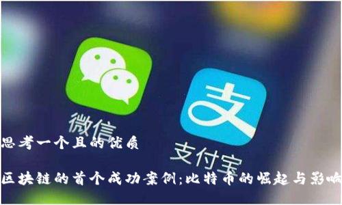 思考一个且的优质

区块链的首个成功案例：比特币的崛起与影响
