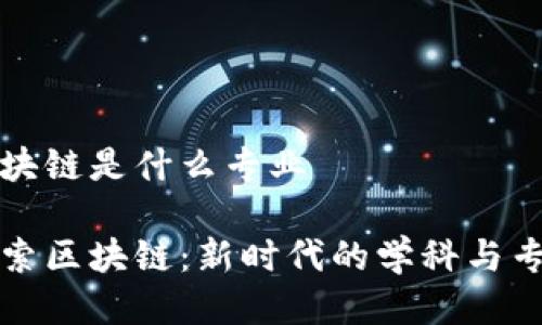 研究区块链是什么专业

深入探索区块链：新时代的学科与专业分析