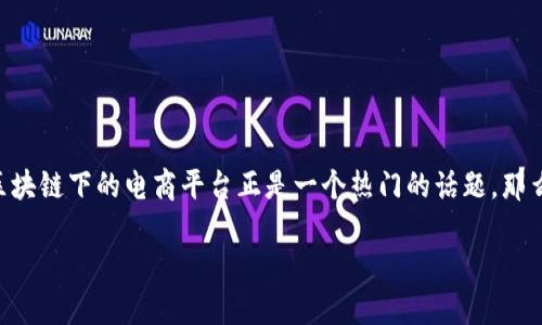 区块链下的电商平台是什么？深入浅出解析

在这个数字化时代，传统电商平台逐渐向区块链技术渗透，使得电商市场焕发出新的生机。其中，区块链下的电商平台正是一个热门的话题。那么，什么是区块链下的电商平台呢？它究竟有何独特之处，又能为我们的购物体验带来怎样的变革？

区块链驱动的创新电商平台，助你轻松购物