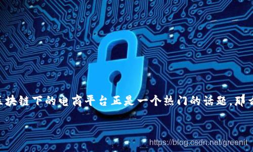 区块链下的电商平台是什么？深入浅出解析

在这个数字化时代，传统电商平台逐渐向区块链技术渗透，使得电商市场焕发出新的生机。其中，区块链下的电商平台正是一个热门的话题。那么，什么是区块链下的电商平台呢？它究竟有何独特之处，又能为我们的购物体验带来怎样的变革？

区块链驱动的创新电商平台，助你轻松购物