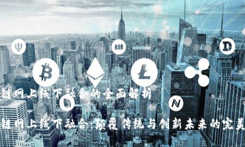 区块链网上线下融合的全面解析

区块链网上线下融合：颠覆传统与创新未来的完美结合