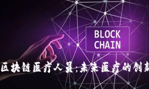 了解区块链医疗人员：未来医疗的创新角色