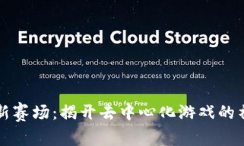 区块链新赛场：揭开去中心化游戏的神秘面纱