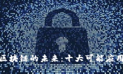 探索区块链的未来：十大可能应用场景