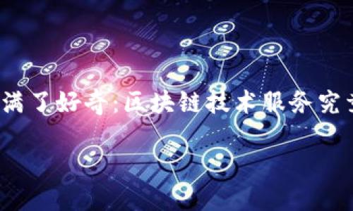 区块链技术服务是什么样的

区块链技术在近些年里，迅速崛起成为当今科技界无法忽视的热潮。许多人对此充满了好奇：区块链技术服务究竟是怎样的一种存在？它为什么会如此受到关注？今天我们就来深入探讨这个话题。

区块链技术服务的全面解析：实现透明与安全的数字化转型