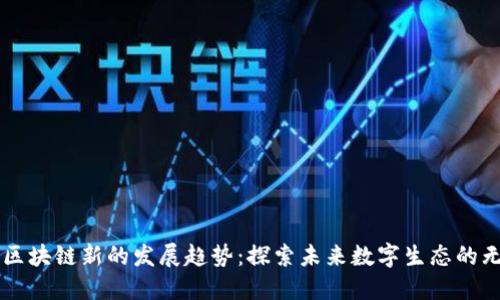 ### 区块链新的发展趋势：探索未来数字生态的无限可能