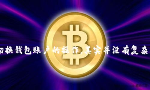 在现代数字金融环境中，TP钱包作为一种便利的数字资产管理工具，受到了越来越多用户的青睐。关于用户在TP钱包中如何切换钱包账户的操作，其实并没有复杂的步骤，但对于新手用户来说，理解这一过程是非常重要的。下面，我们将详细介绍在TP钱包中切换钱包账户的所有相关信息。

TP钱包账户切换指南：轻松管理多个数字资产