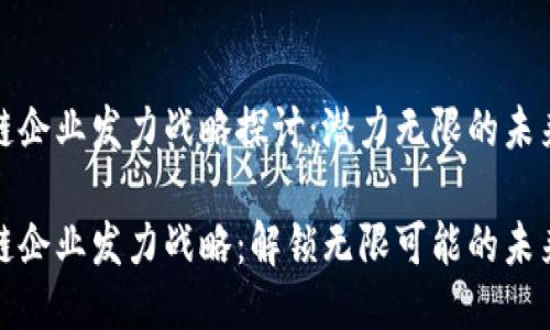 区块链企业发力战略探讨：潜力无限的未来科技

区块链企业发力战略：解锁无限可能的未来