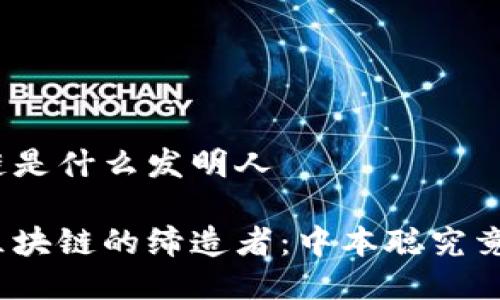 区块链是什么发明人

探秘区块链的缔造者：中本聪究竟是谁？