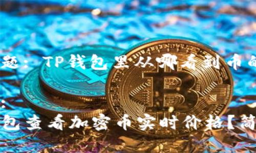 用户搜索问题: TP钱包里从哪看到币的价格？

吸引点击的: 
如何在TP钱包查看加密币实时价格？简单步骤指南