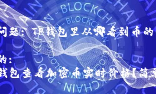 用户搜索问题: TP钱包里从哪看到币的价格？

吸引点击的: 
如何在TP钱包查看加密币实时价格？简单步骤指南