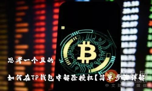 思考一个且的

如何在TP钱包中解除授权？简单步骤详解