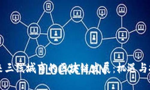 未来三线城市的区块链发展：机遇与挑战