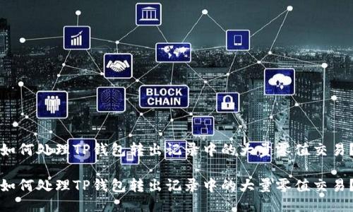 如何处理TP钱包转出记录中的大量零值交易？

如何处理TP钱包转出记录中的大量零值交易？