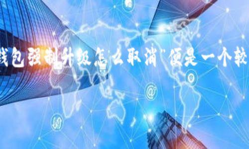 思考一个且的

在用户们日常生活中，使用数字钱包（如TP钱包）已经成为了常态，然而在使用中，用户偶尔会遇到一些技术性的问题，其中“TP钱包强制升级怎么取消”便是一个较为常见的需求。用户在搜索这个问题时，通常希望找到解决方案和步骤，以便能顺利使用钱包中的功能而不被强制升级所困扰。

如何取消TP钱包强制升级？简单实用的解决方案大揭秘