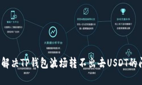 如何解决TP钱包波场转不出去USDT的问题？