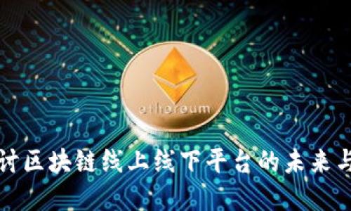 深入探讨区块链线上线下平台的未来与实用性