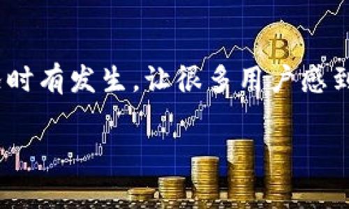 当你在TP钱包找不到提币的币时，你该怎么办？

随着数字货币的迅猛发展，越来越多的人开始使用各种钱包来存储和管理他们的加密资产。然而，提币到TP钱包后，找不到币的情况时有发生，让很多用户感到困惑和不安。究竟是什么原因导致了这种情况？又该如何解决呢？本文将为你详细剖析这个问题，帮助你安全地管理你的数字资产。

如何有效管理你的TP钱包资产？