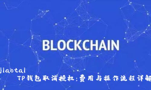 jiaotai
    TP钱包取消授权：费用与操作流程详解