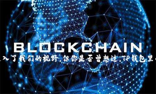 在当今数字时代，尤其是随着区块链技术和加密货币的发展，“TP钱包”这个名字逐渐走入了我们的视野。但你是否曾想过，TP钱包里的资产究竟是什么？它们背后又承载着怎样的意义？接下来，我们将对此进行深入探讨。

TP钱包里的资产解析：你需要知道的数字资产与价值